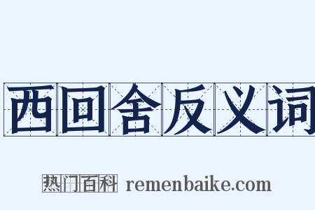 西回舍反义词是什么意思的图片
